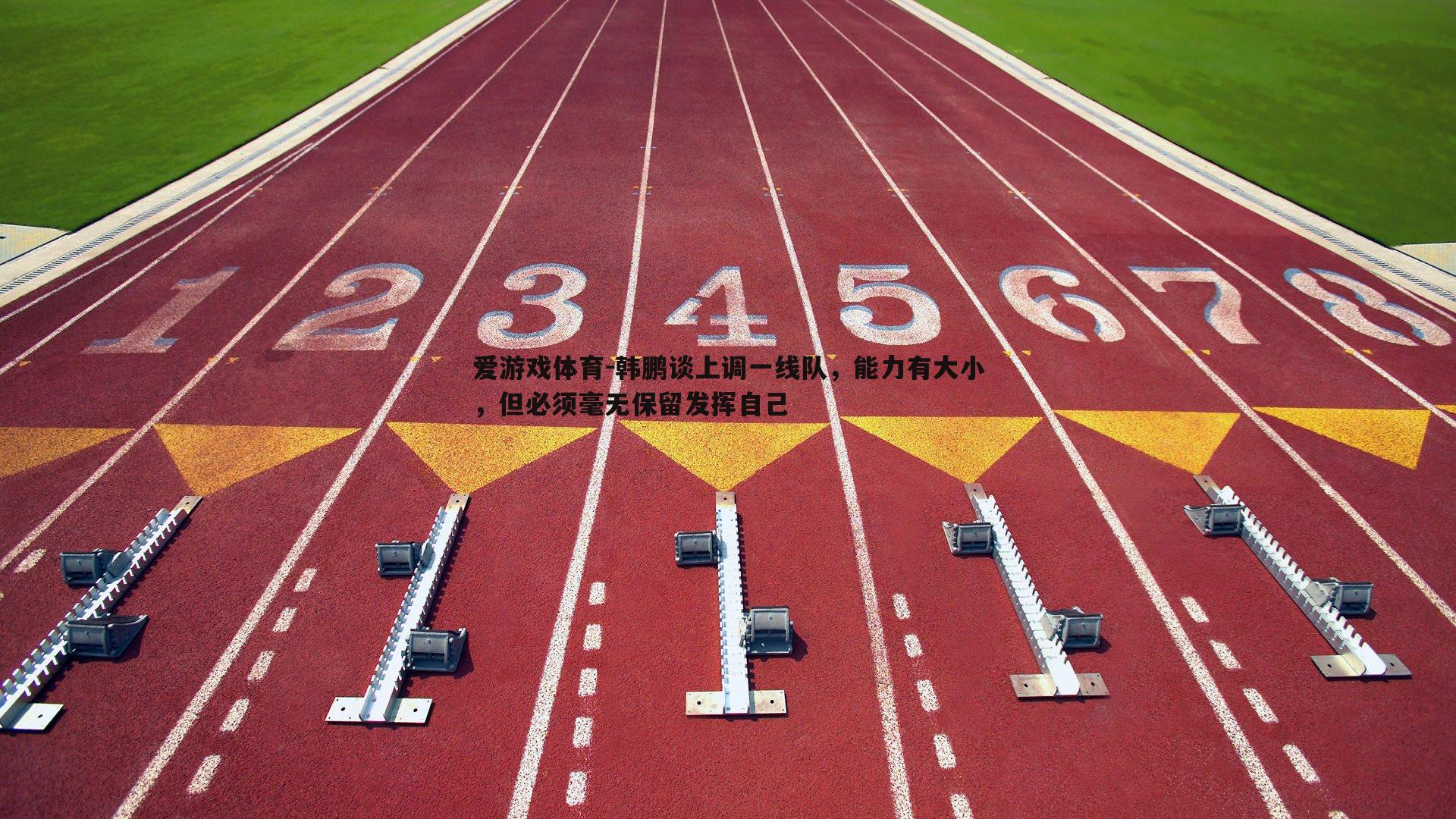 韩鹏谈上调一线队，能力有大小，但必须毫无保留发挥自己